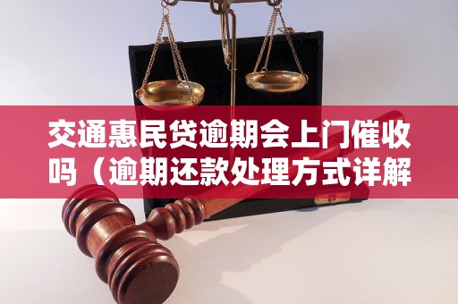 交通惠民贷逾期会上门催收吗（逾期还款处理方式详解）