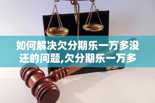 如何解决欠分期乐一万多没还的问题,欠分期乐一万多没还会有什么后果