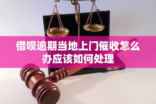 借呗逾期当地上门催收怎么办应该如何处理