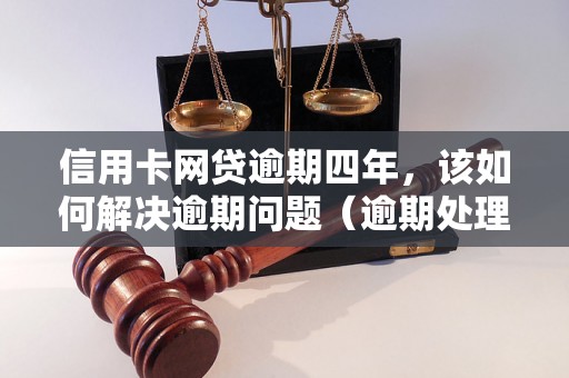 信用卡网贷逾期四年，该如何解决逾期问题（逾期处理方法详解）