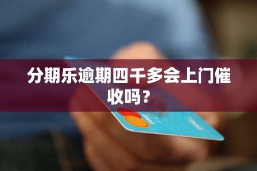 分期乐逾期四千多会上门催收吗？