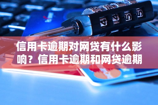 信用卡逾期对网贷有什么影响？信用卡逾期和网贷逾期如何处理？