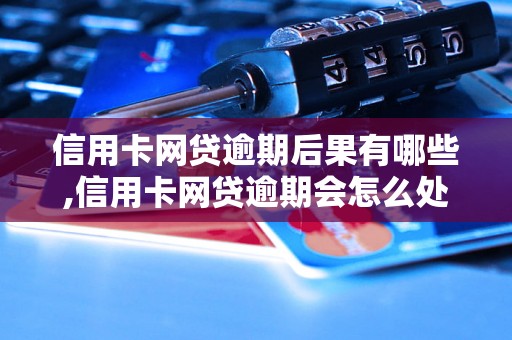 信用卡网贷逾期后果有哪些,信用卡网贷逾期会怎么处理