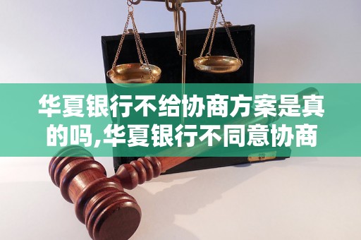 华夏银行不给协商方案是真的吗,华夏银行不同意协商方案的原因是什么