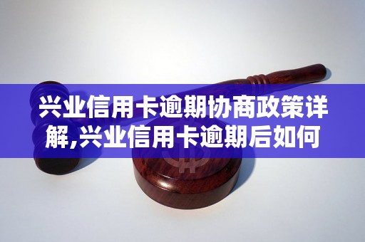 兴业信用卡逾期协商政策详解,兴业信用卡逾期后如何协商解决