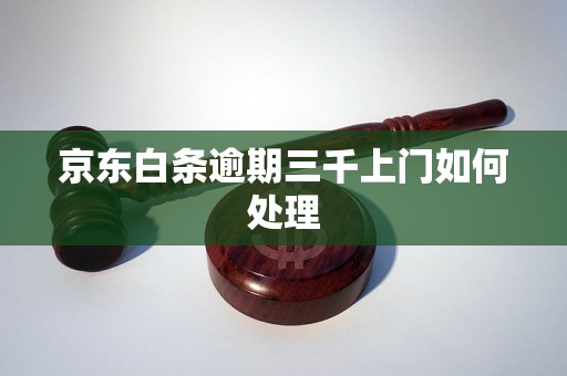 京东白条逾期三千上门如何处理