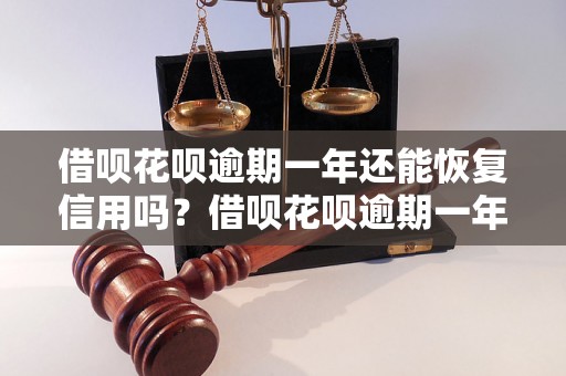 借呗花呗逾期一年还能恢复信用吗？借呗花呗逾期一年如何解决？