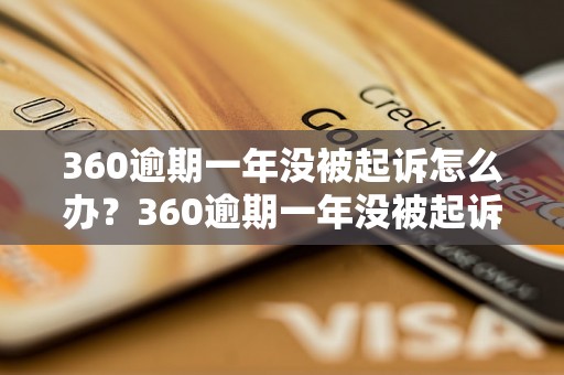 360逾期一年没被起诉怎么办？360逾期一年没被起诉的后果是什么？