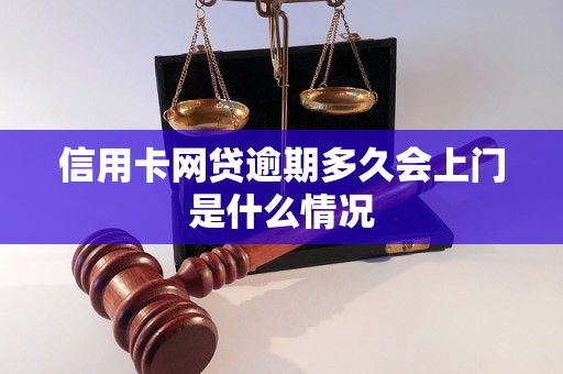 信用卡网贷逾期多久会上门是什么情况