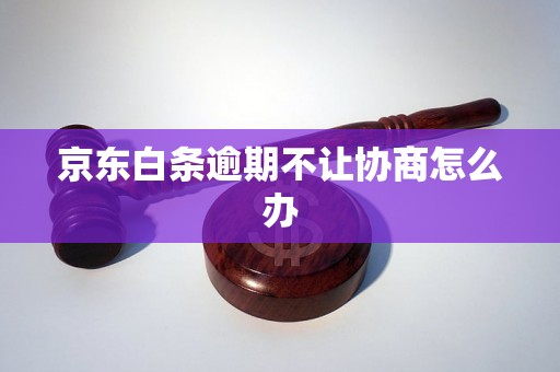 京东白条逾期不让协商怎么办