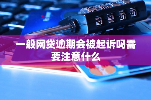 一般网贷逾期会被起诉吗需要注意什么