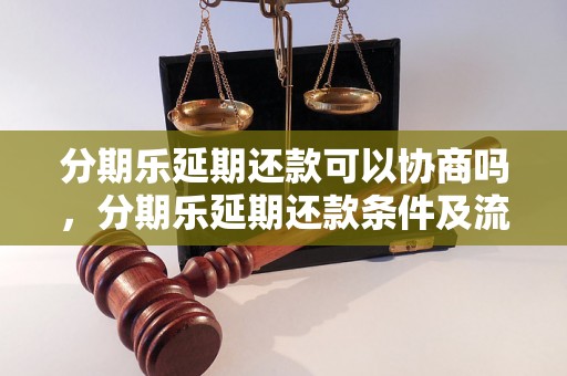 分期乐延期还款可以协商吗，分期乐延期还款条件及流程