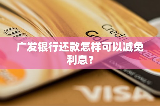 广发银行还款怎样可以减免利息？