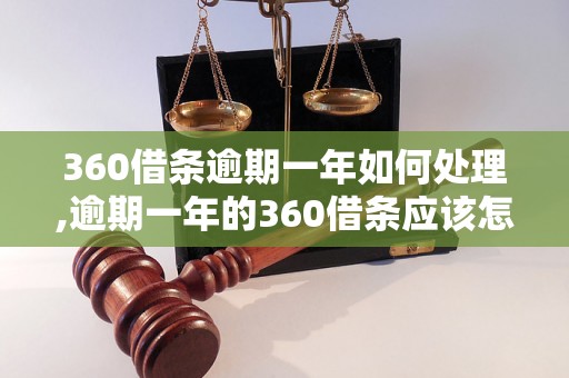 360借条逾期一年如何处理,逾期一年的360借条应该怎么办理