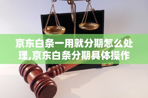 京东白条一用就分期怎么处理,京东白条分期具体操作步骤