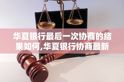 华夏银行最后一次协商的结果如何,华夏银行协商最新进展情况