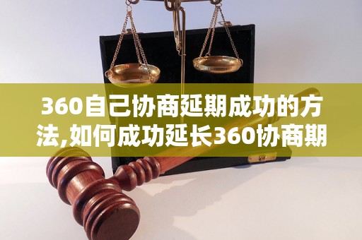 360自己协商延期成功的方法,如何成功延长360协商期限