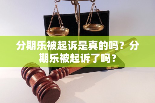 分期乐被起诉是真的吗？分期乐被起诉了吗？