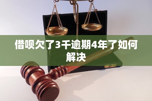 借呗欠了3千逾期4年了如何解决