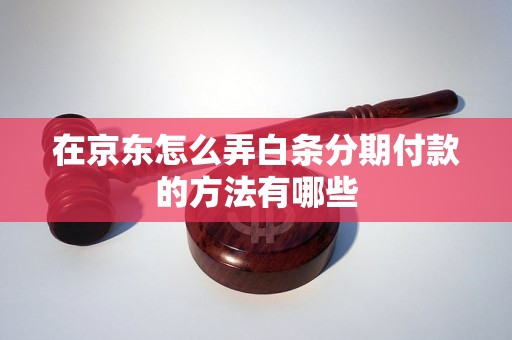 在京东怎么弄白条分期付款的方法有哪些