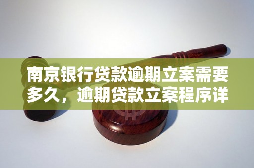 南京银行贷款逾期立案需要多久，逾期贷款立案程序详解