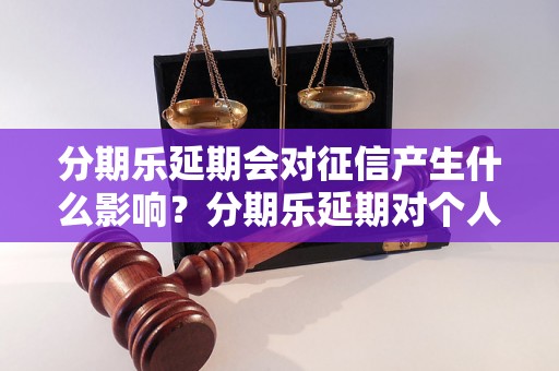 分期乐延期会对征信产生什么影响？分期乐延期对个人信用报告有何影响？