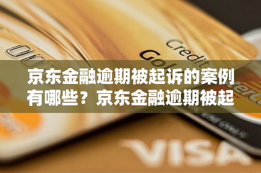 京东金融逾期被起诉的案例有哪些？京东金融逾期被起诉的后果如何处理？