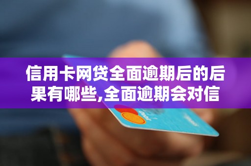 信用卡网贷全面逾期后的后果有哪些,全面逾期会对信用卡网贷有什么影响