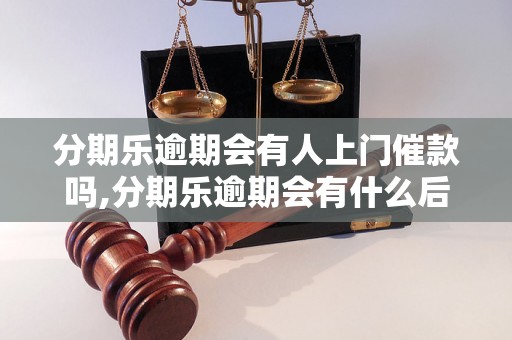 分期乐逾期会有人上门催款吗,分期乐逾期会有什么后果