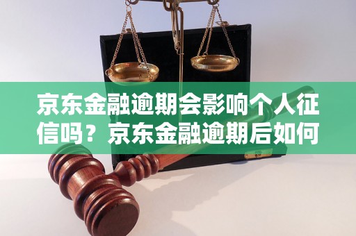 京东金融逾期会影响个人征信吗？京东金融逾期后如何解决？