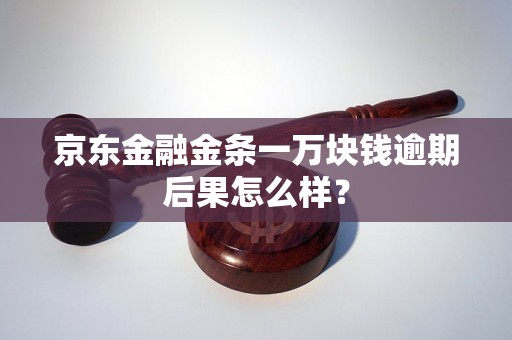 京东金融金条一万块钱逾期后果怎么样？