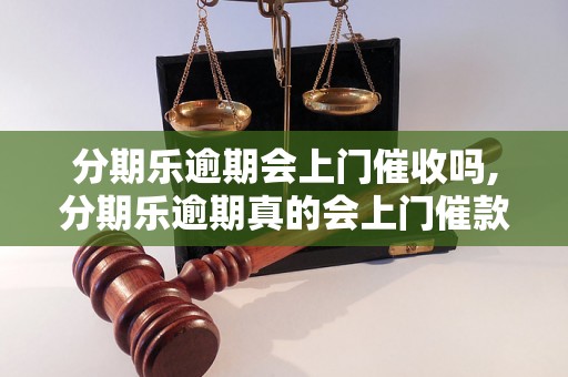 分期乐逾期会上门催收吗,分期乐逾期真的会上门催款吗