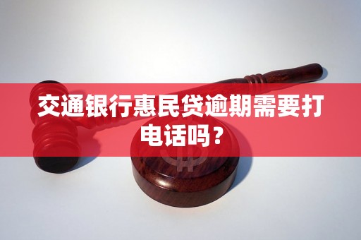 交通银行惠民贷逾期需要打电话吗？