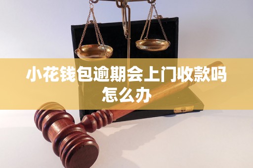 小花钱包逾期会上门收款吗怎么办