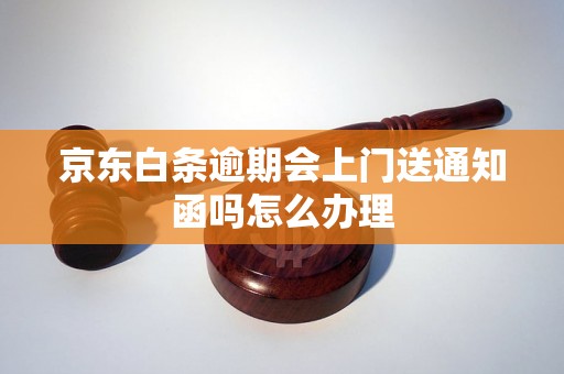 京东白条逾期会上门送通知函吗怎么办理