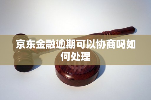 京东金融逾期可以协商吗如何处理