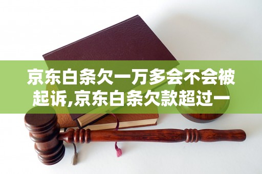 京东白条欠一万多会不会被起诉,京东白条欠款超过一万会被起诉吗