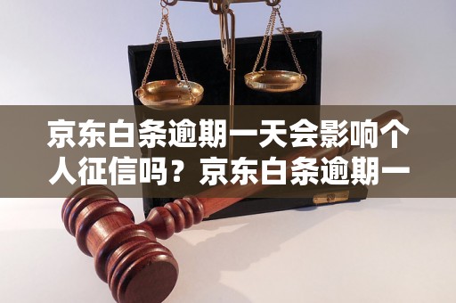 京东白条逾期一天会影响个人征信吗？京东白条逾期一天如何处理？