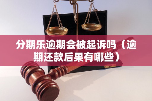 分期乐逾期会被起诉吗（逾期还款后果有哪些）