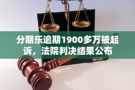 分期乐逾期1900多万被起诉，法院判决结果公布