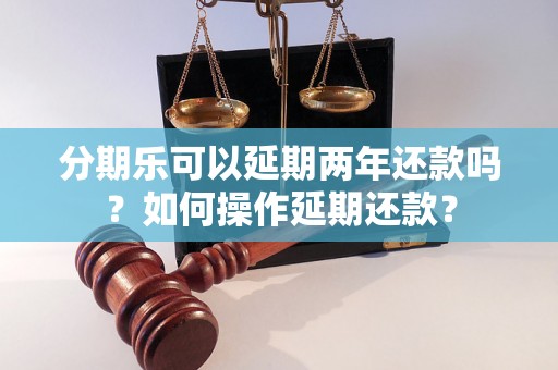 分期乐可以延期两年还款吗？如何操作延期还款？