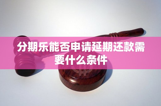 分期乐能否申请延期还款需要什么条件