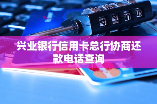 兴业银行信用卡总行协商还款电话查询