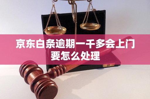 京东白条逾期一千多会上门要怎么处理