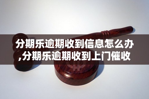 分期乐逾期收到信息怎么办,分期乐逾期收到上门催收通知怎么处理