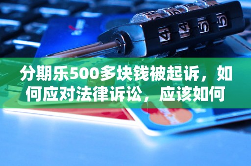 分期乐500多块钱被起诉，如何应对法律诉讼，应该如何维权