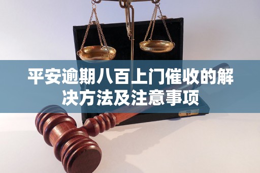 平安逾期八百上门催收的解决方法及注意事项