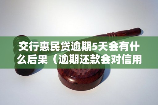 交行惠民贷逾期5天会有什么后果（逾期还款会对信用记录有什么影响）