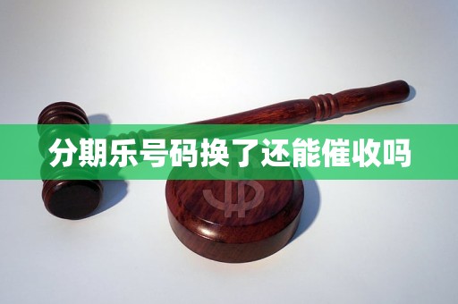 分期乐号码换了还能催收吗