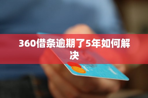 360借条逾期了5年如何解决